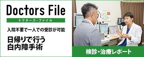 ドクターズ・ファイル 入院不要で一人での受診が可能 日帰りで行う白内障手術 検診・治療レポート